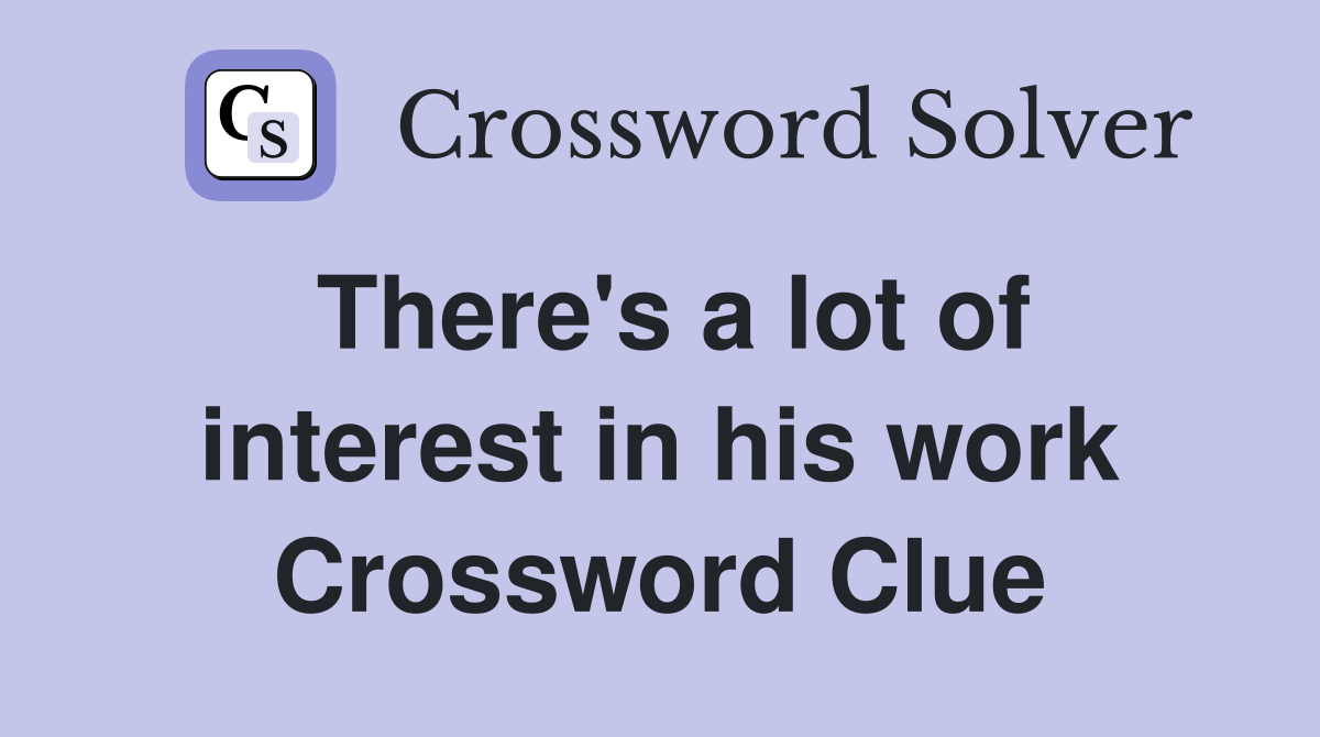 There's a lot of interest in his work Crossword Clue