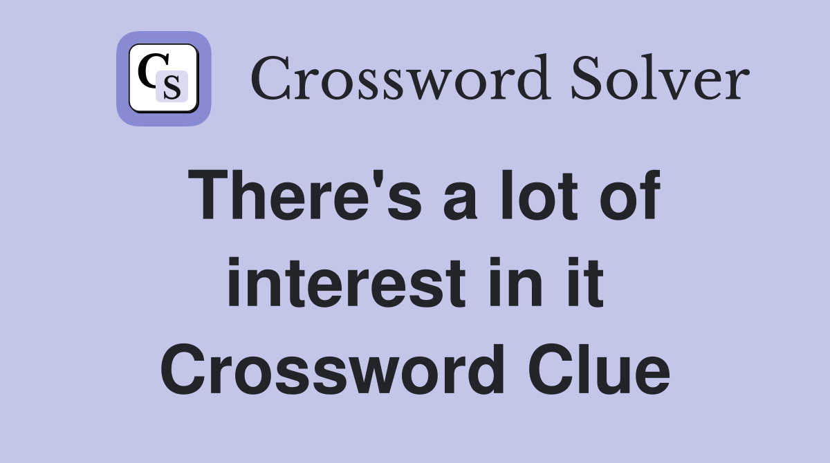 There's a lot of interest in it Crossword Clue