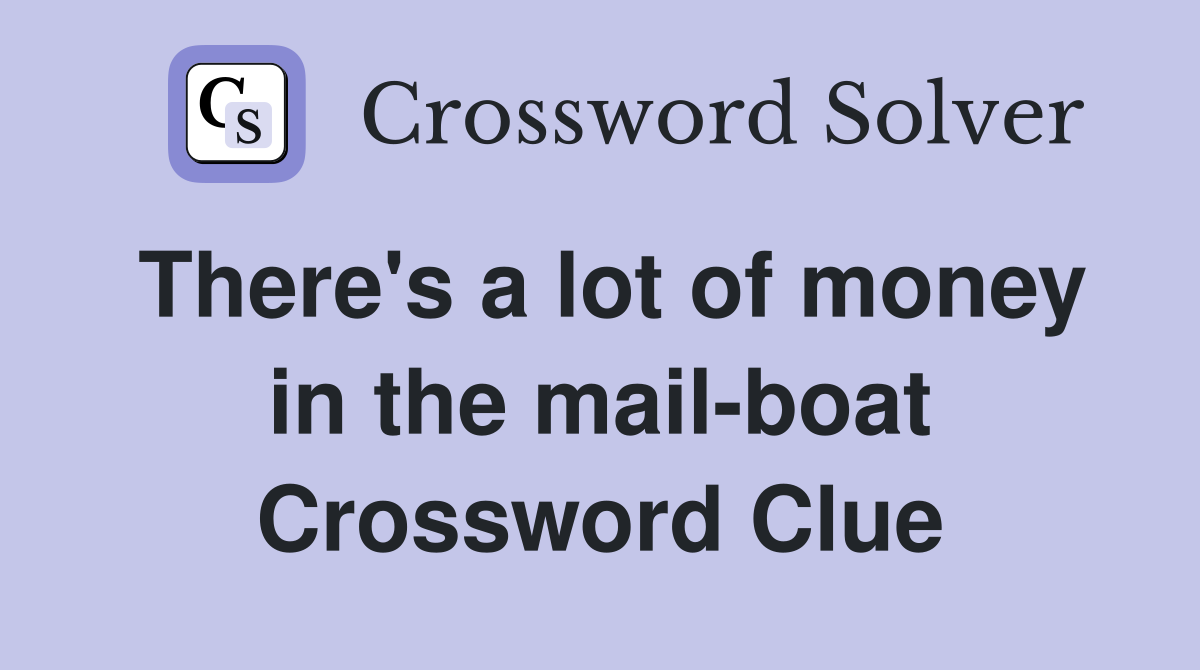 There's a lot of money in the mail-boat Crossword Clue