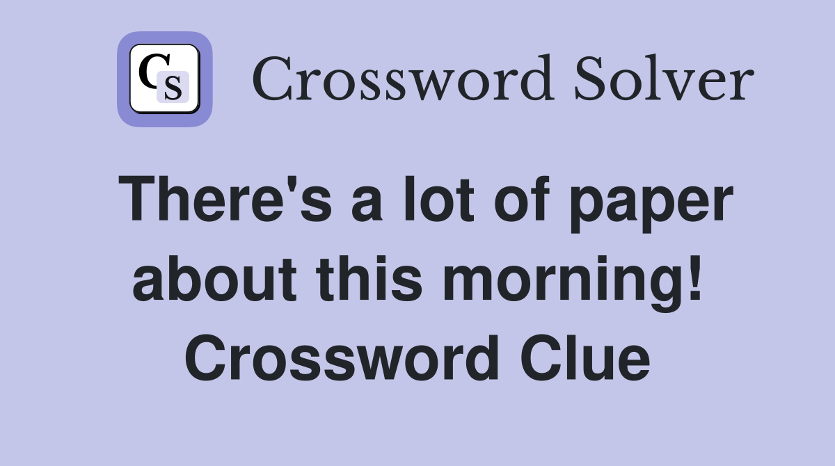 There's a lot of paper about this morning! Crossword Clue