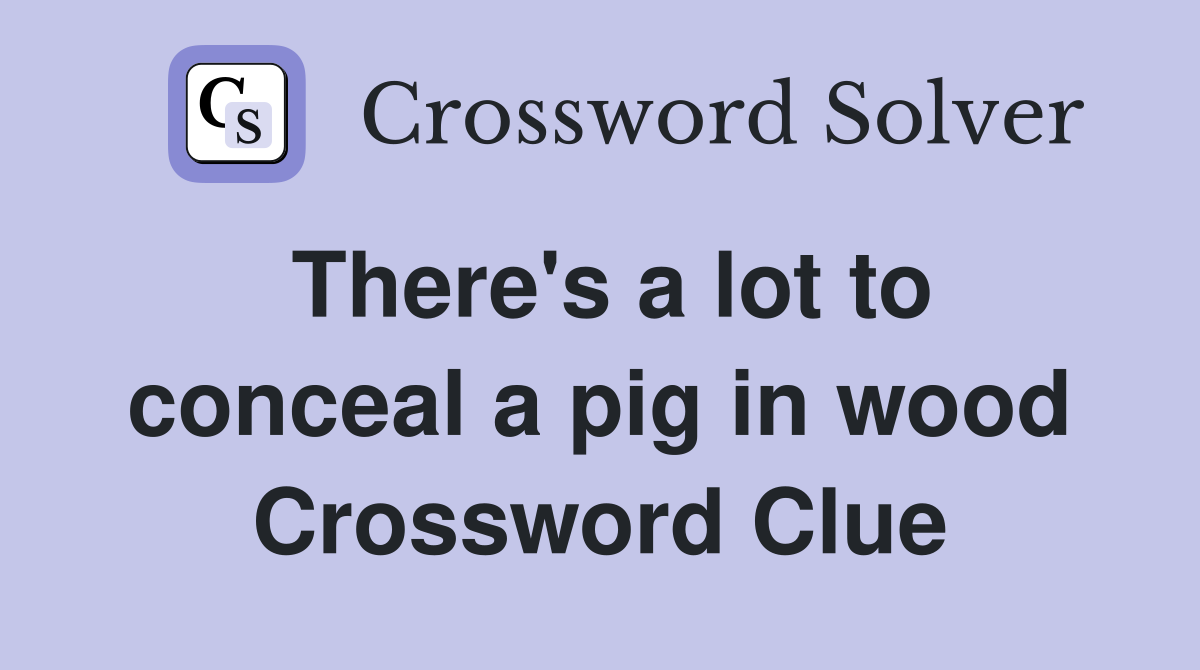 There's a lot to conceal a pig in wood Crossword Clue