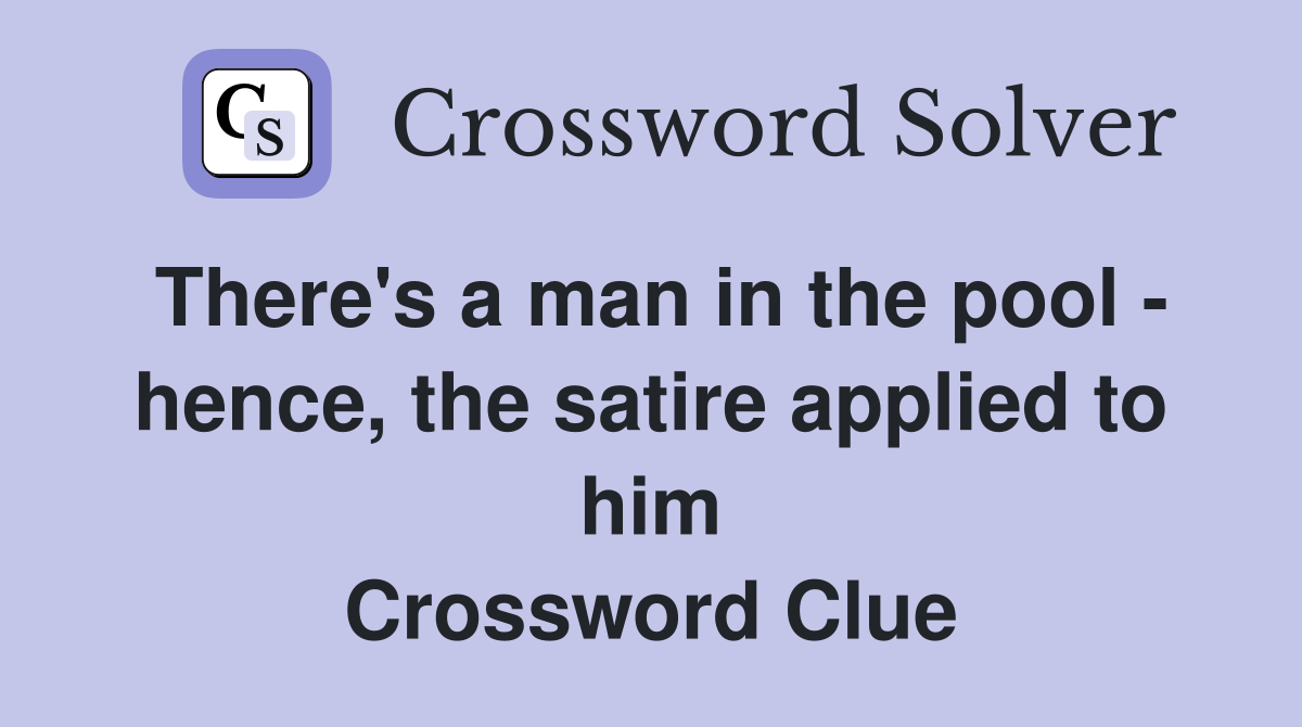 There's a man in the pool - hence, the satire applied to him Crossword Clue