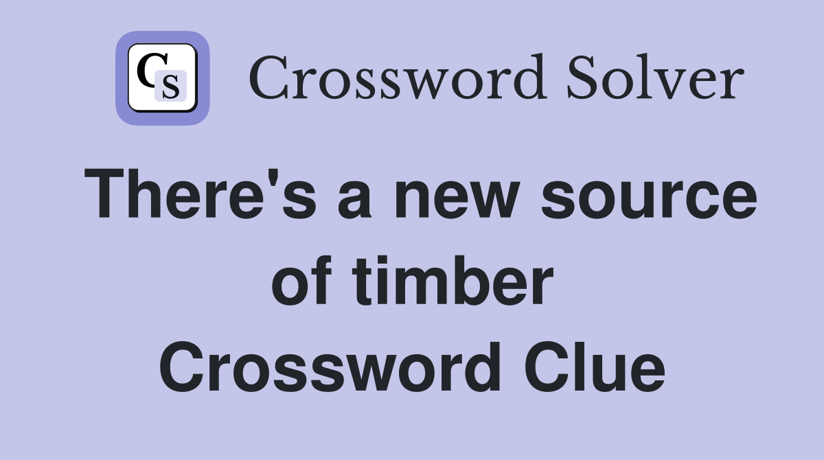 There's a new source of timber Crossword Clue