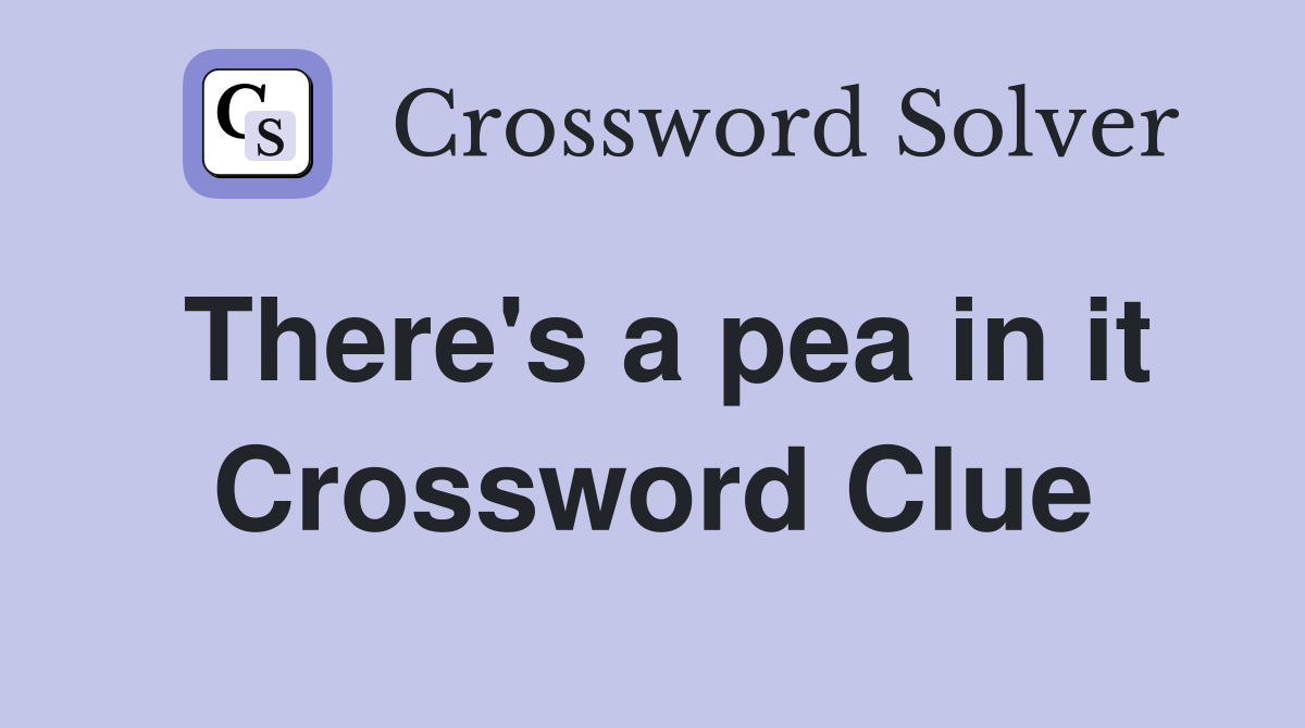 There's a pea in it Crossword Clue