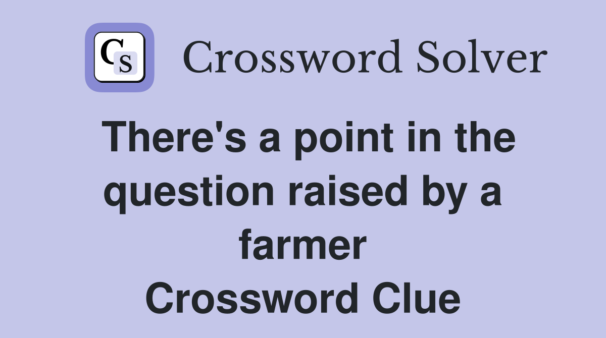 There's a point in the question raised by a farmer Crossword Clue