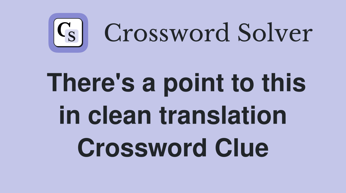 There's a point to this in clean translation Crossword Clue