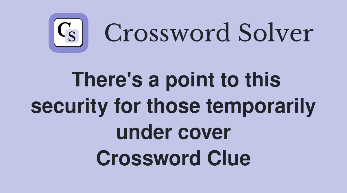 There's a point to this security for those temporarily under cover Crossword Clue