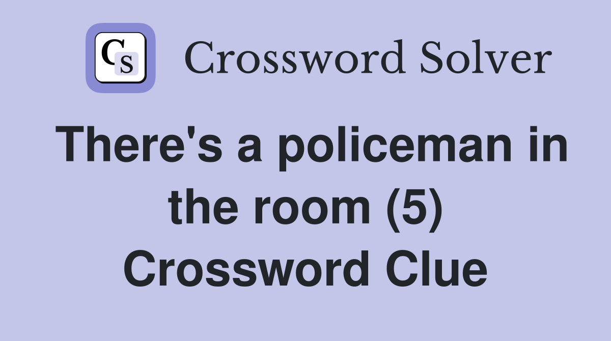 There's a policeman in the room (5) Crossword Clue