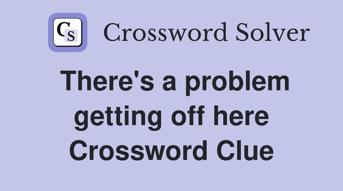 There's a problem getting off here Crossword Clue