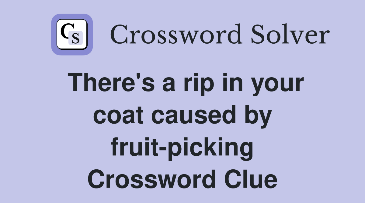 There's a rip in your coat caused by fruit-picking Crossword Clue