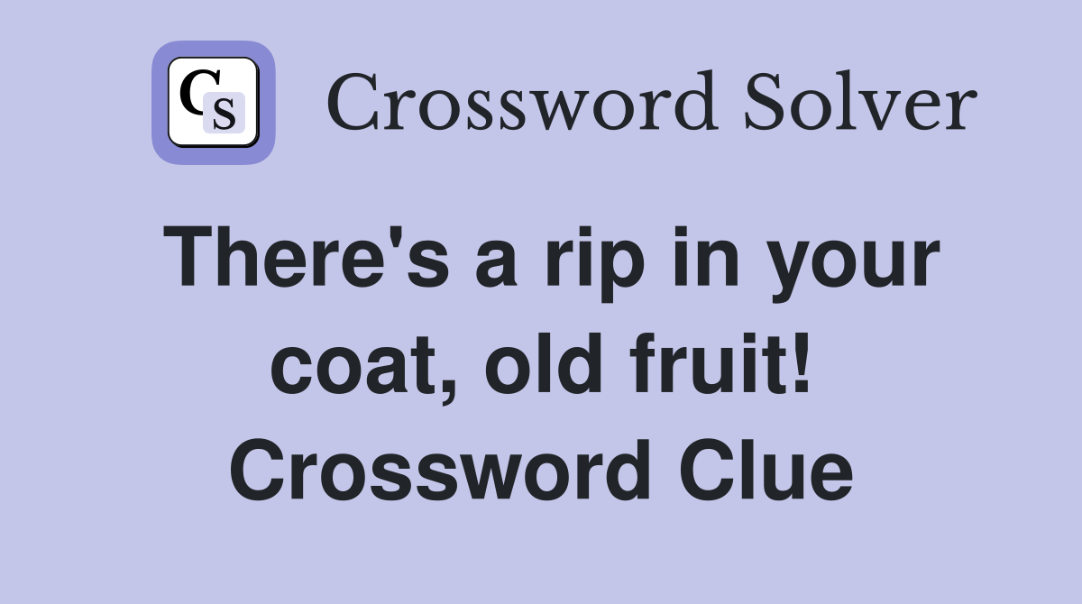 There's a rip in your coat, old fruit! Crossword Clue