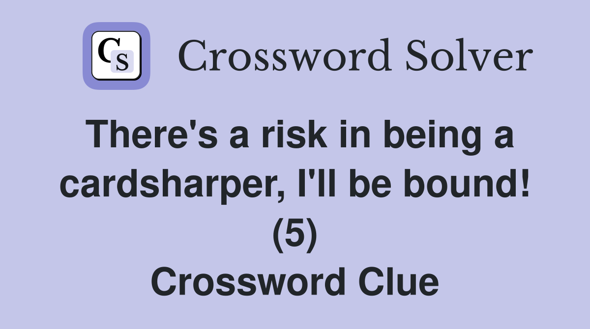 There's a risk in being a cardsharper, I'll be bound! (5) Crossword Clue