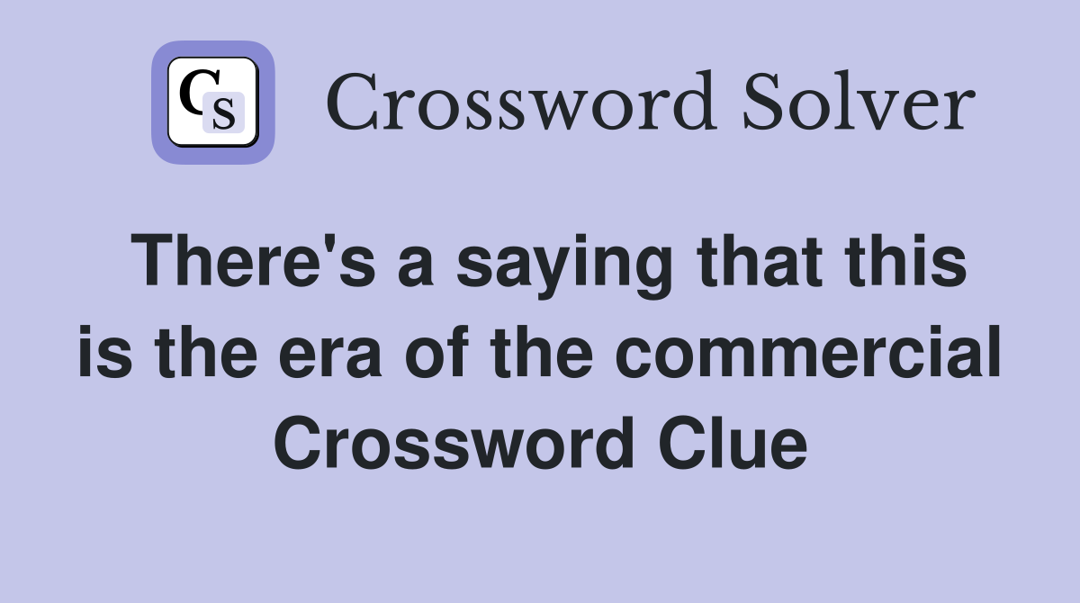 There's a saying that this is the era of the commercial Crossword Clue