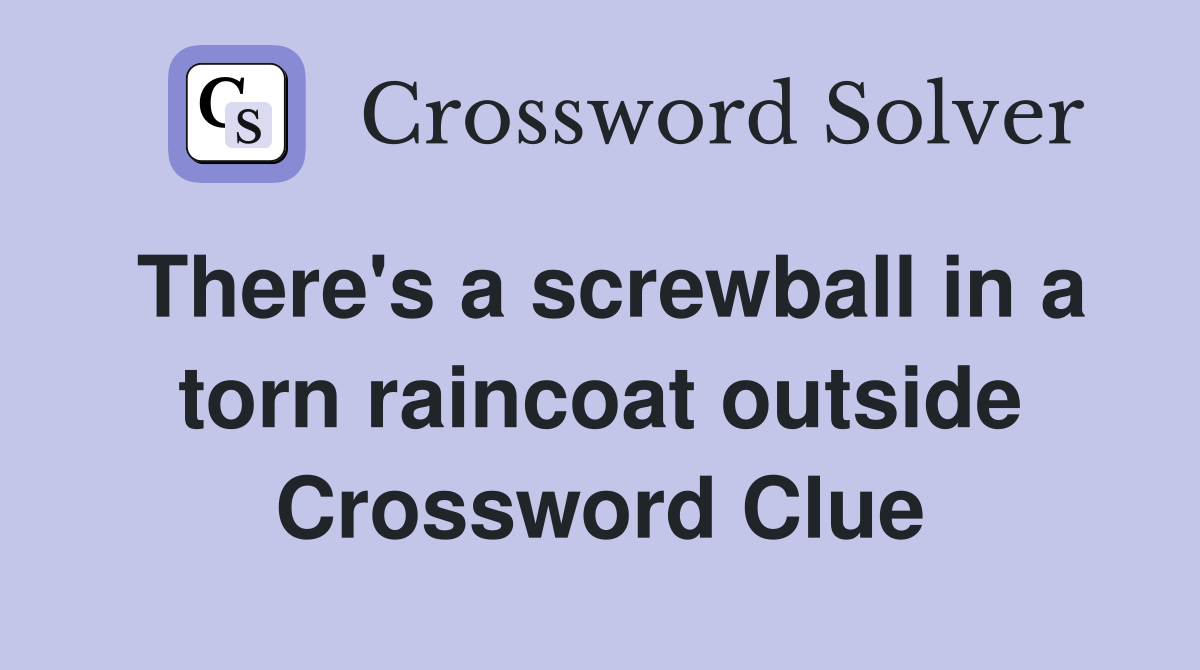 There's a screwball in a torn raincoat outside Crossword Clue
