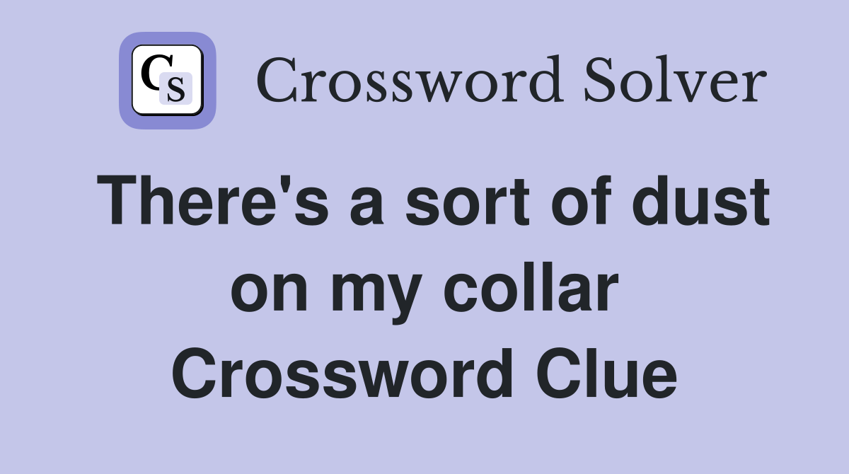There's a sort of dust on my collar Crossword Clue
