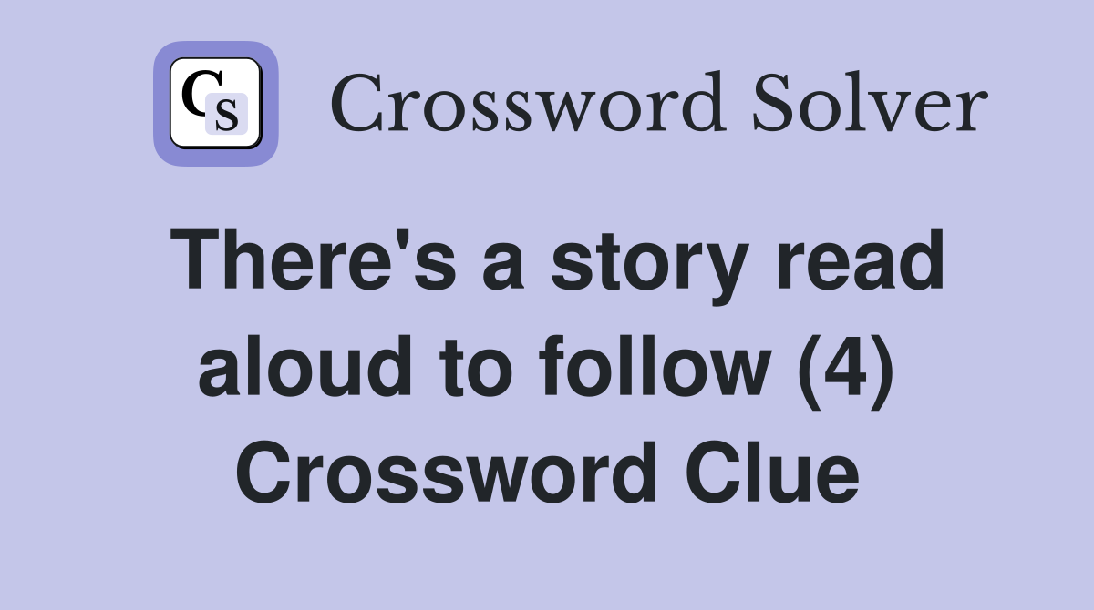 There's a story read aloud to follow (4) Crossword Clue