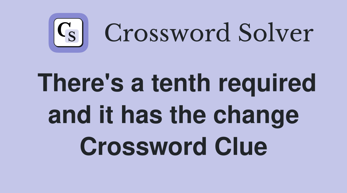 There's a tenth required and it has the change Crossword Clue