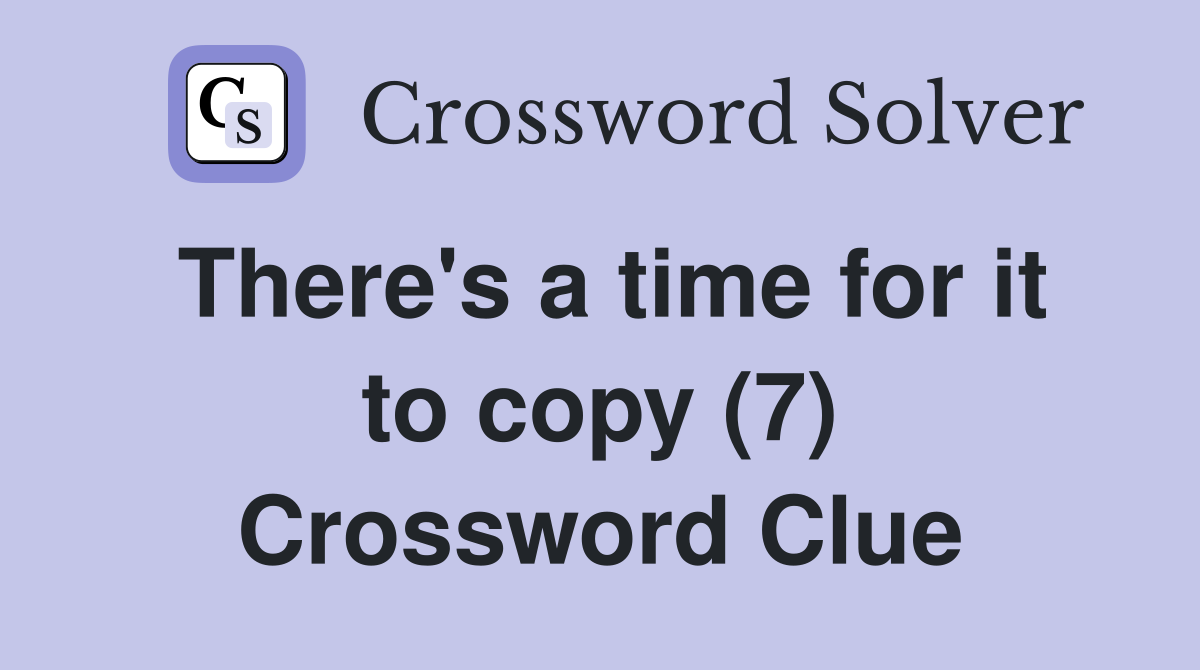 There's a time for it to copy (7) Crossword Clue