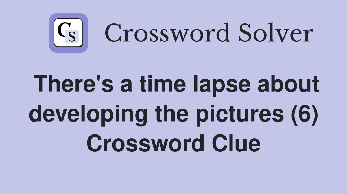 There's a time lapse about developing the pictures (6) Crossword Clue