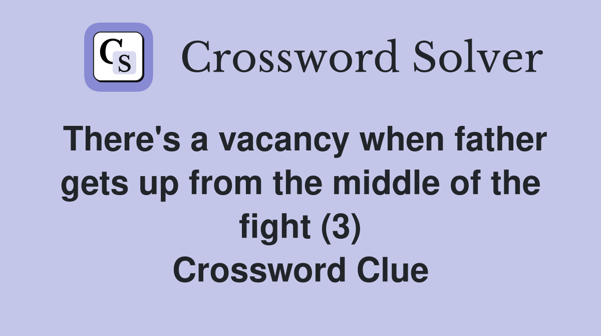 There's a vacancy when father gets up from the middle of the fight (3) Crossword Clue