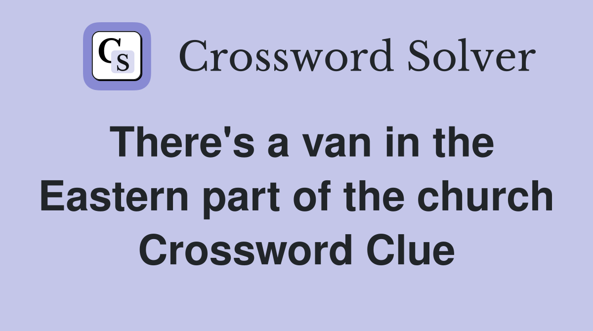 There's a van in the Eastern part of the church Crossword Clue