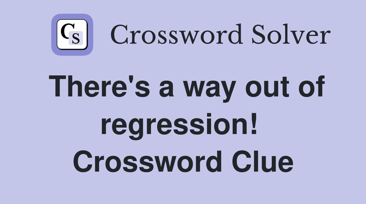 There's a way out of regression!  Crossword Clue