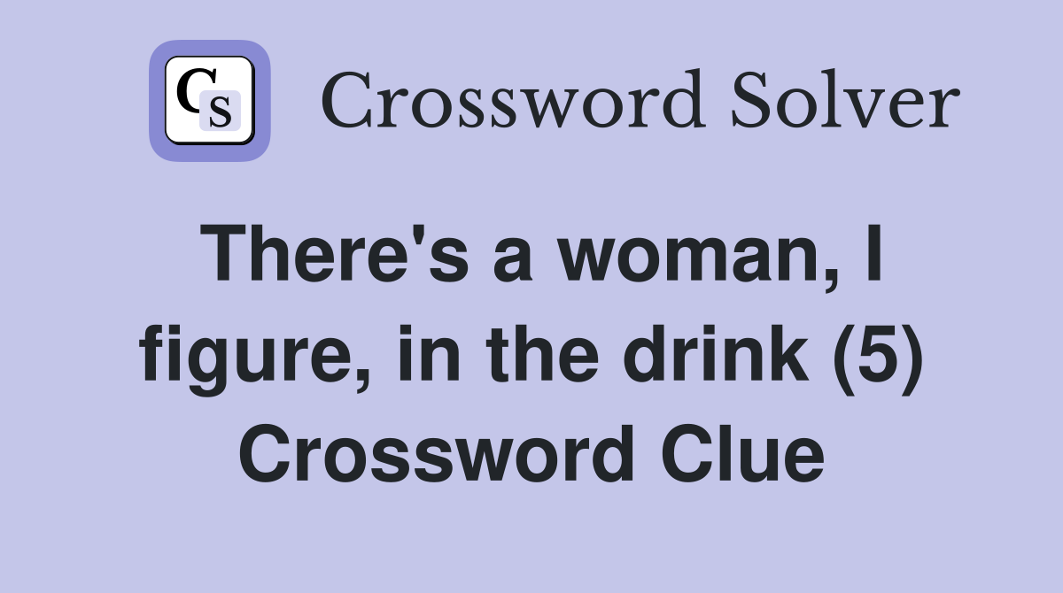 There's a woman, I figure, in the drink (5) Crossword Clue