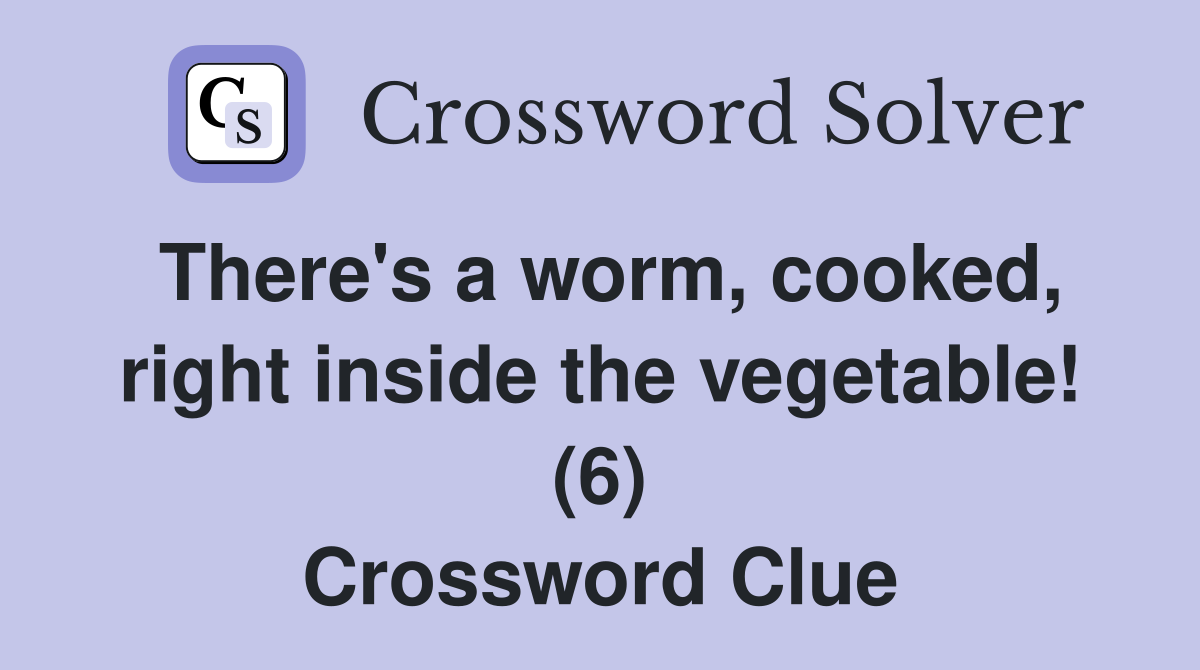 There's a worm, cooked, right inside the vegetable! (6) Crossword Clue