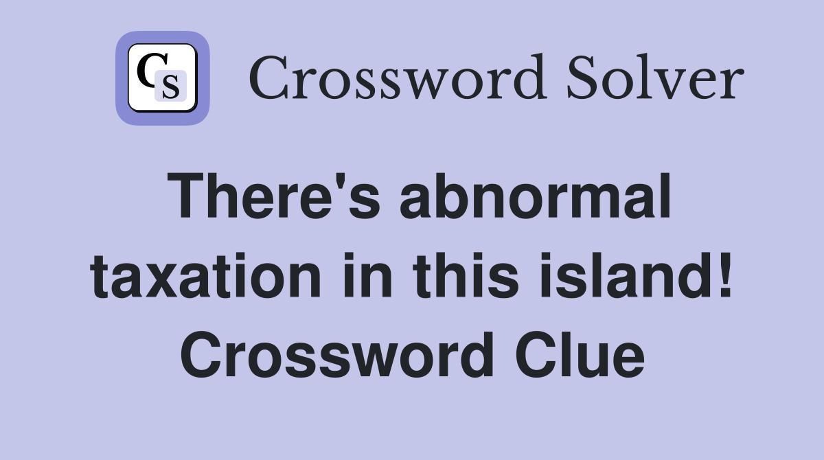 There's abnormal taxation in this island! Crossword Clue