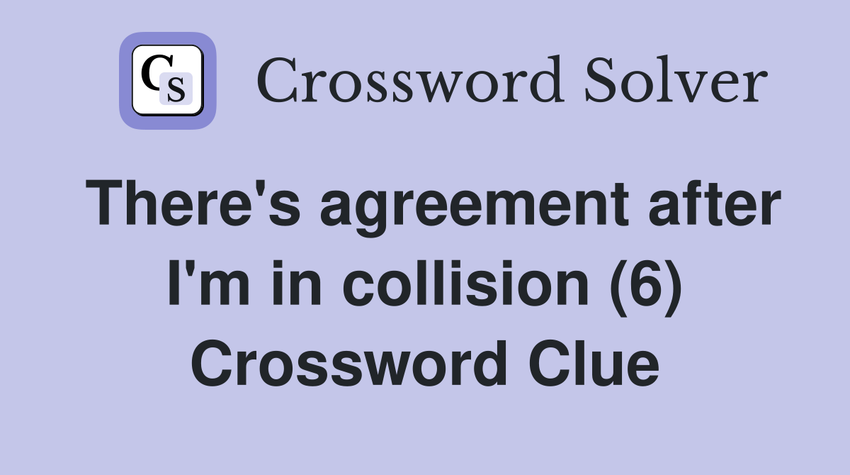There's agreement after I'm in collision (6) Crossword Clue