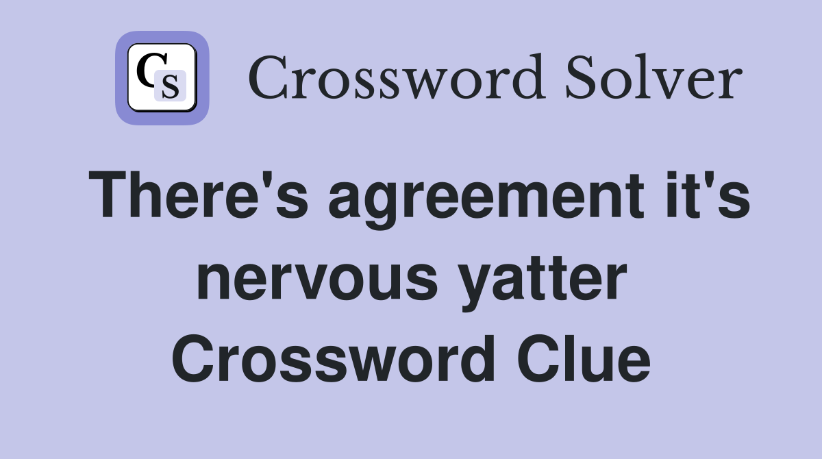 There's agreement it's nervous yatter Crossword Clue