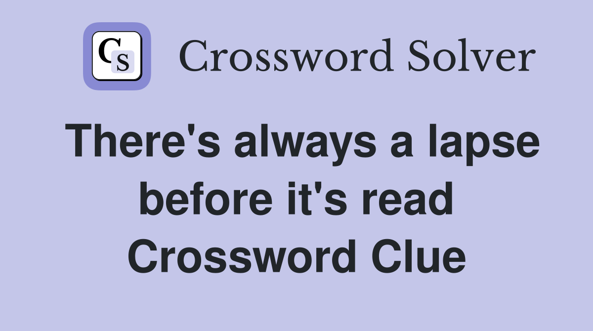 There's always a lapse before it's read Crossword Clue