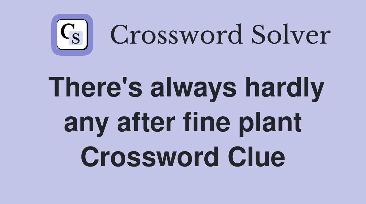 There's always hardly any after fine plant Crossword Clue