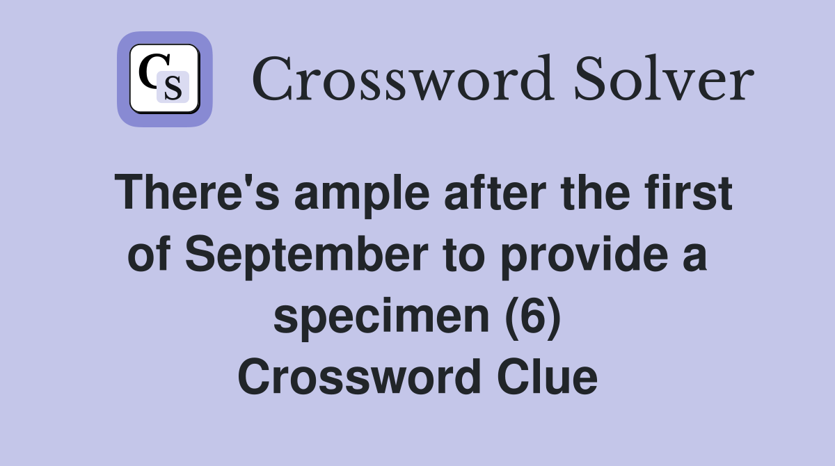 There's ample after the first of September to provide a specimen (6) Crossword Clue