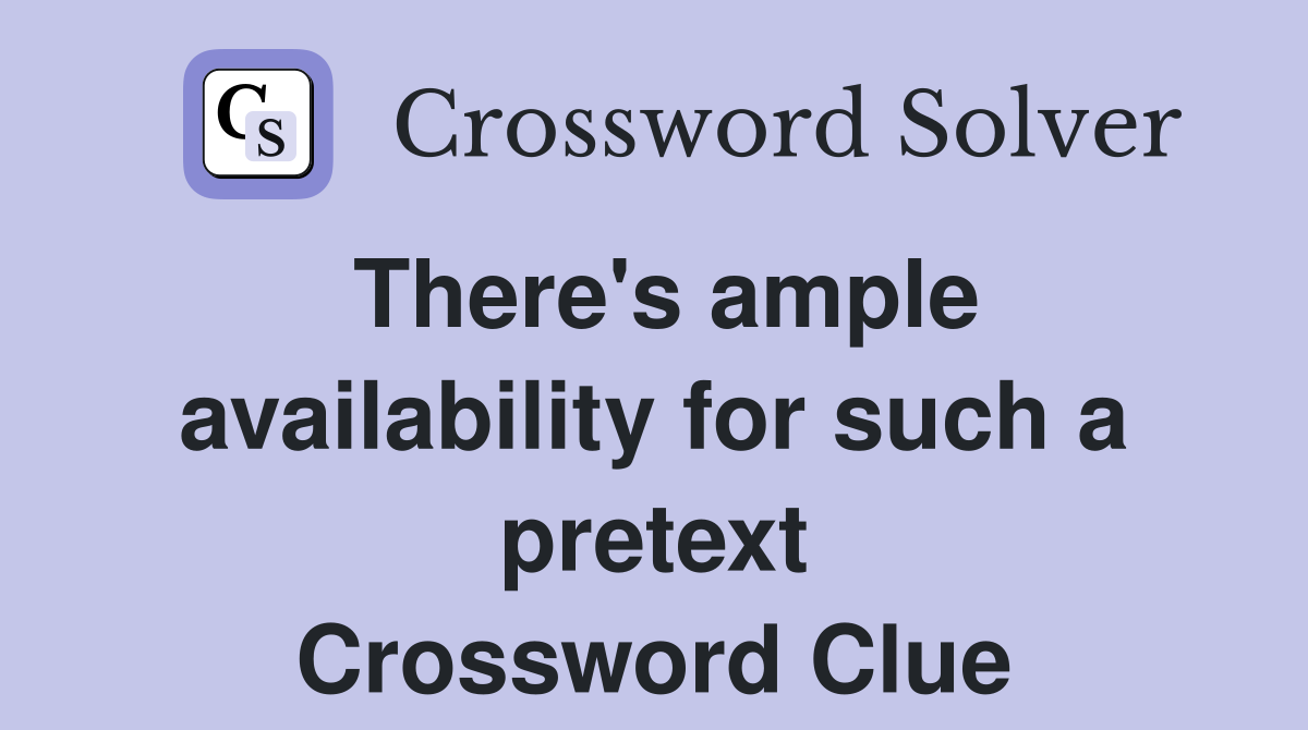 There's ample availability for such a pretext Crossword Clue