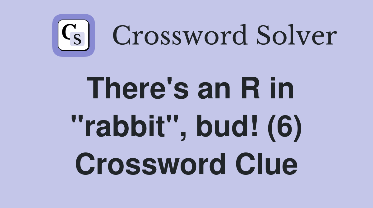 There's an R in "rabbit", bud! (6) Crossword Clue