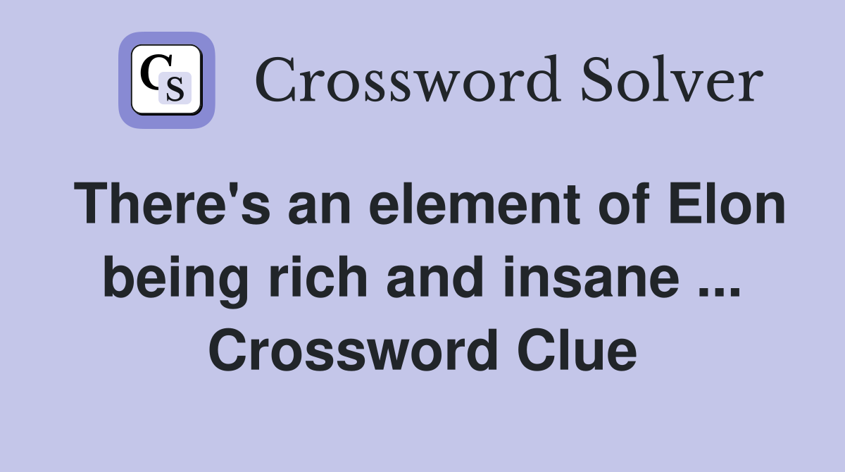 There's an element of Elon being rich and insane ... Crossword Clue