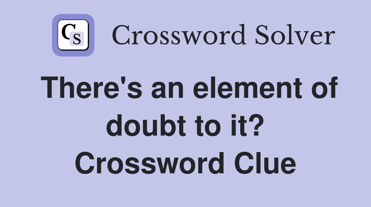 There's an element of doubt to it? Crossword Clue