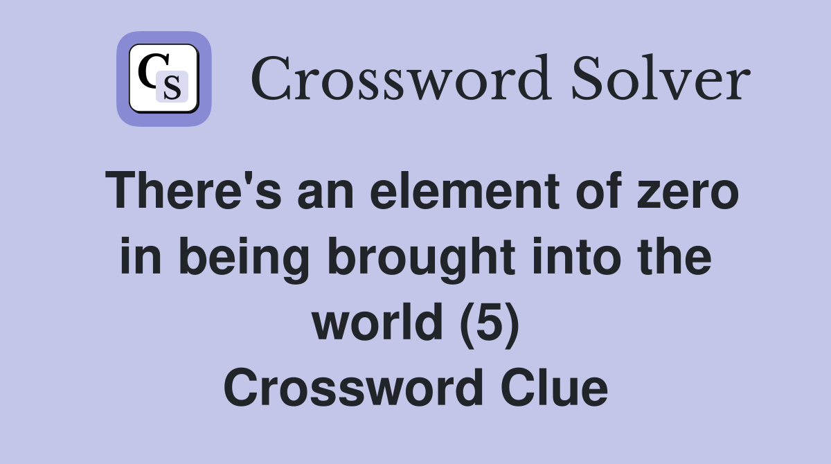 There's an element of zero in being brought into the world (5) Crossword Clue