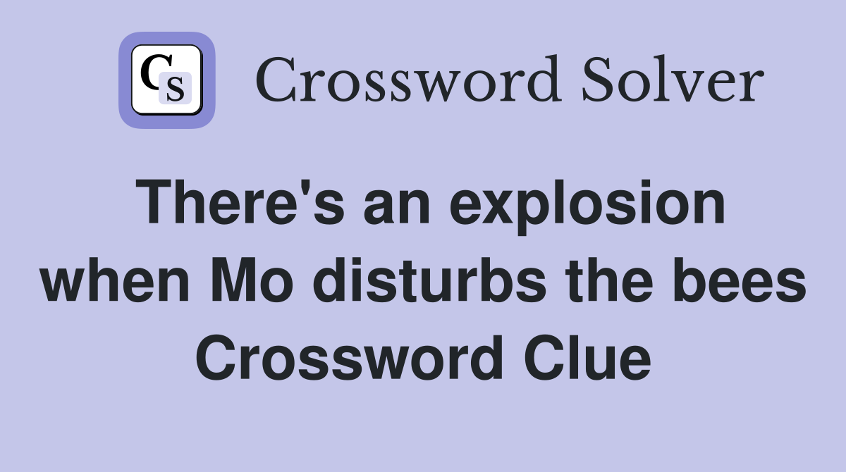 There's an explosion when Mo disturbs the bees Crossword Clue