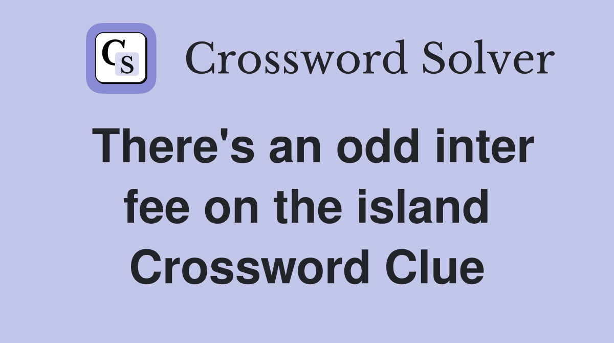 There's an odd inter fee on the island Crossword Clue