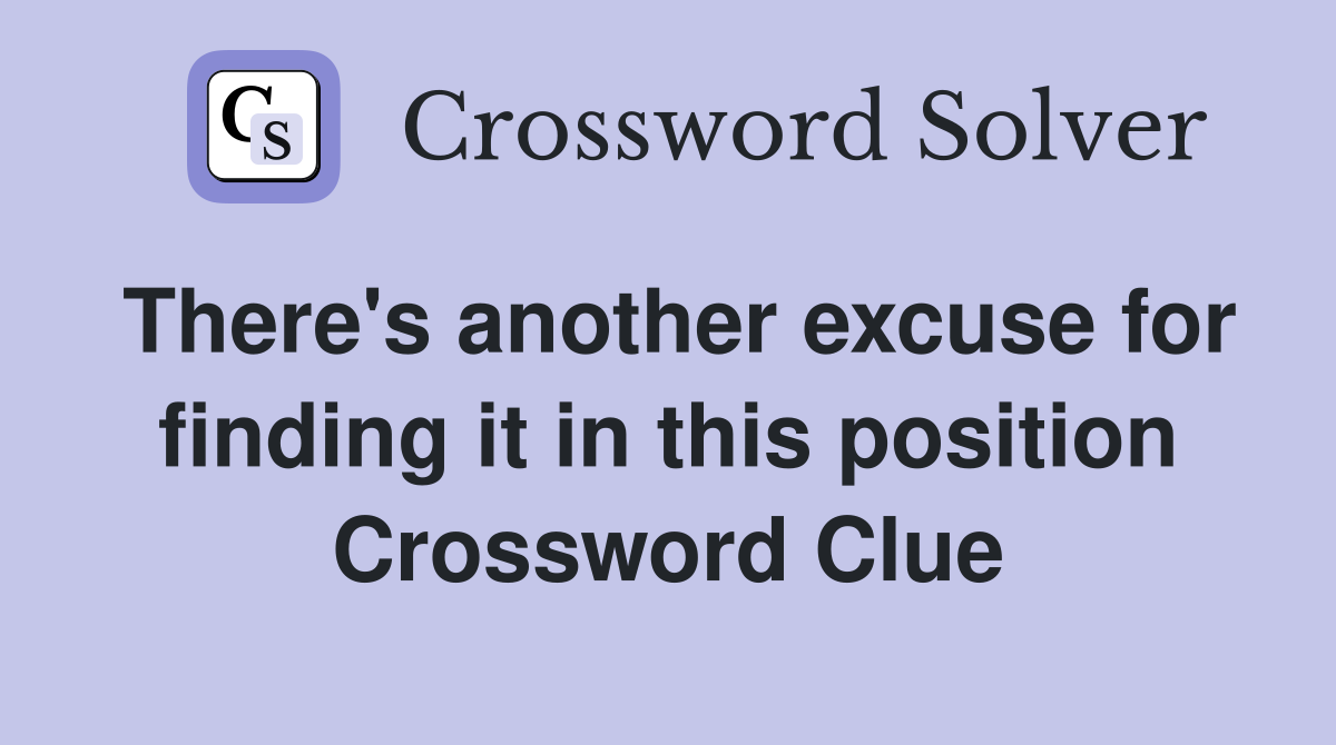 There's another excuse for finding it in this position Crossword Clue