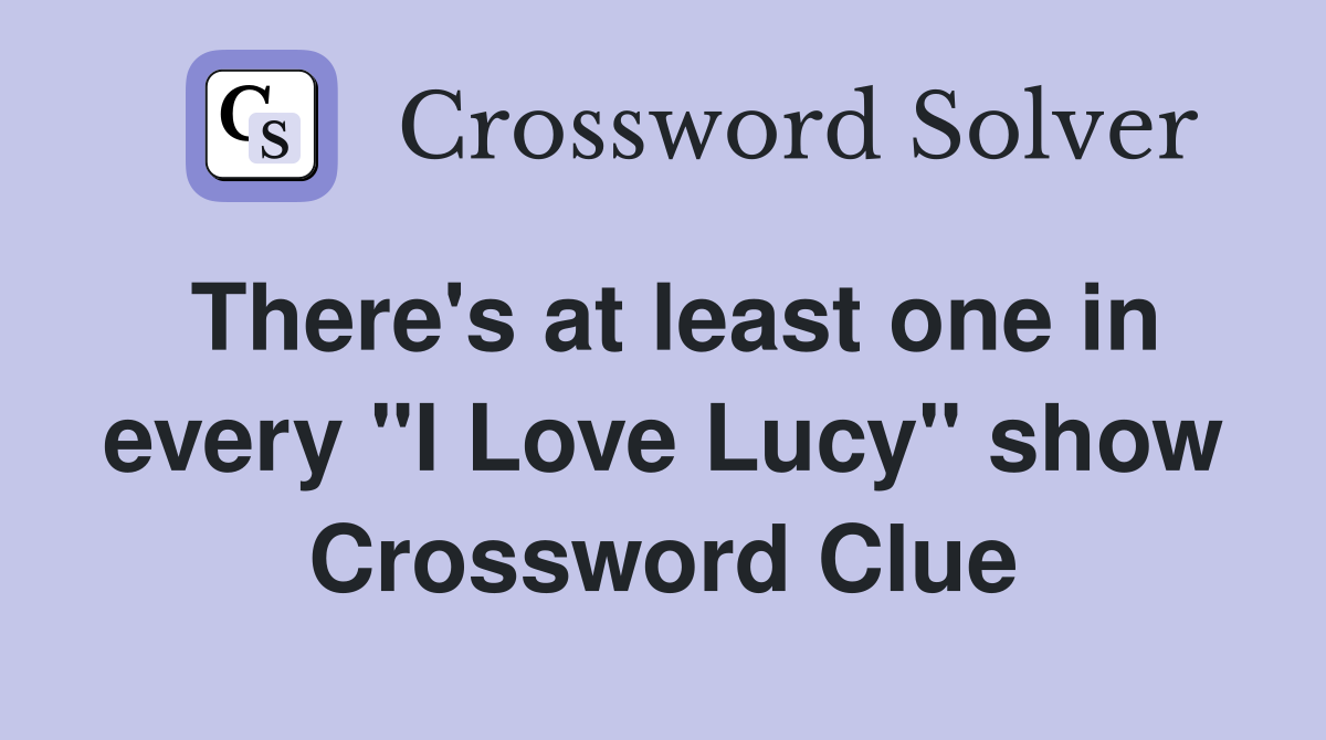 There's at least one in every "I Love Lucy" show Crossword Clue