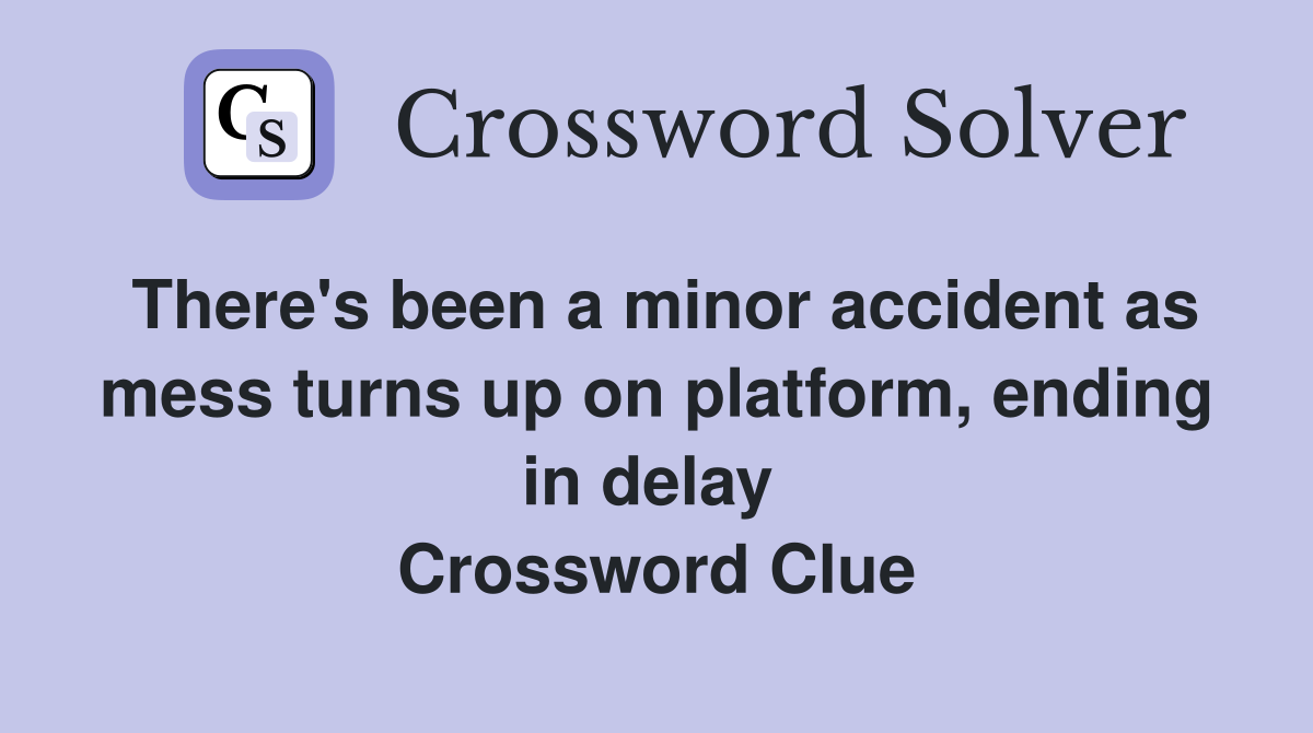 There's been a minor accident as mess turns up on platform, ending in delay  Crossword Clue