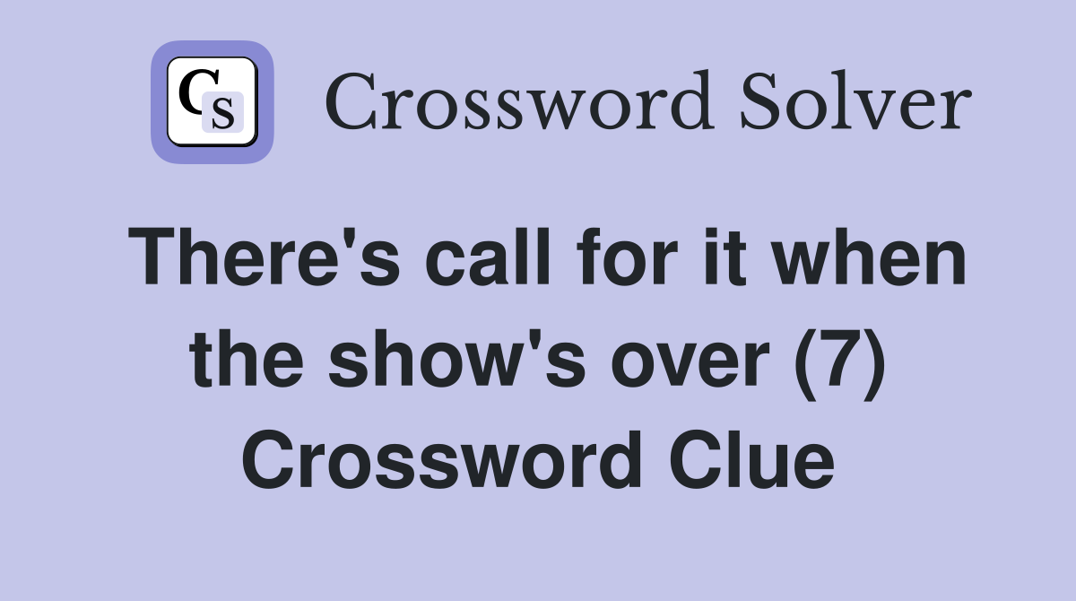 There's call for it when the show's over (7) Crossword Clue