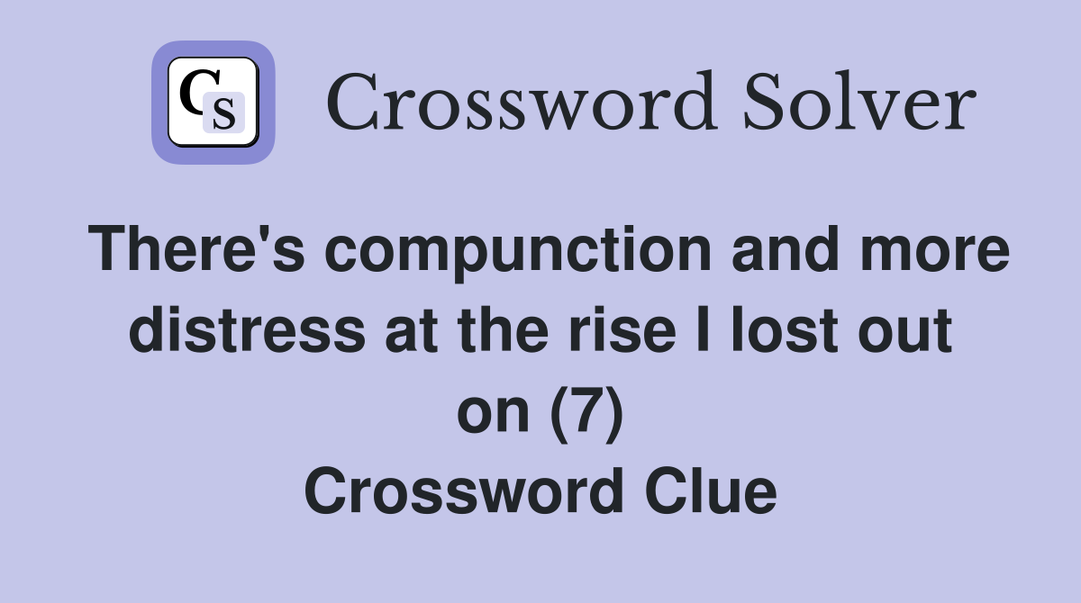 There's compunction and more distress at the rise I lost out on (7) Crossword Clue