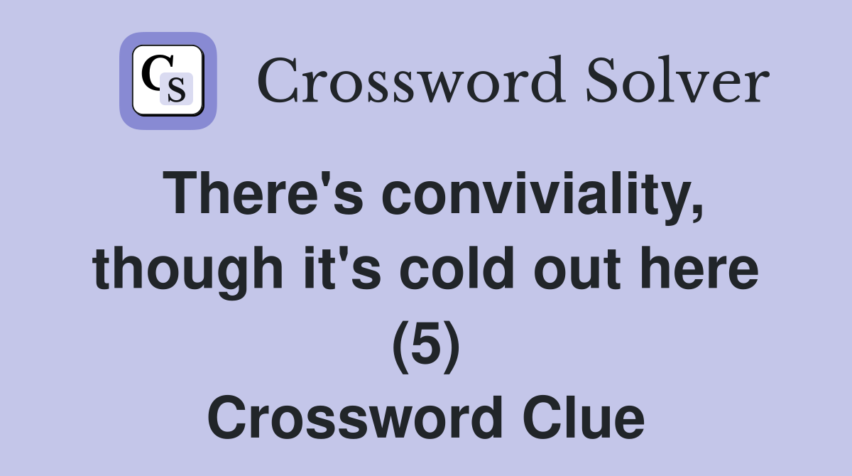 There's conviviality, though it's cold out here (5) Crossword Clue