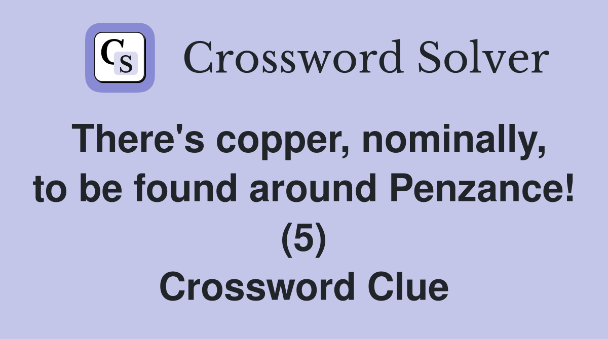 There's copper, nominally, to be found around Penzance! (5) Crossword Clue