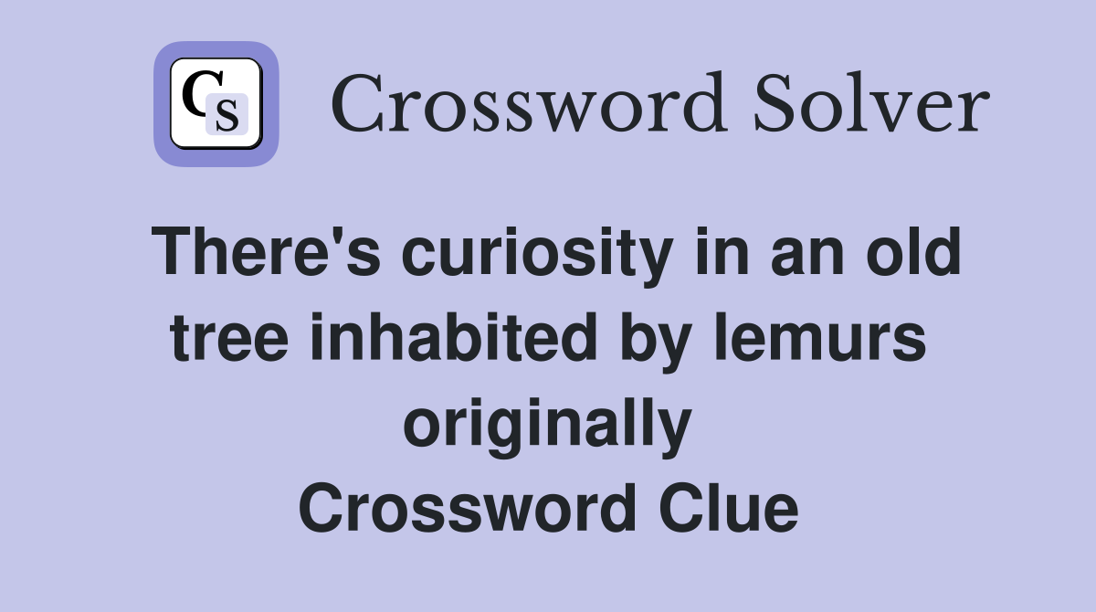 There's curiosity in an old tree inhabited by lemurs originally Crossword Clue