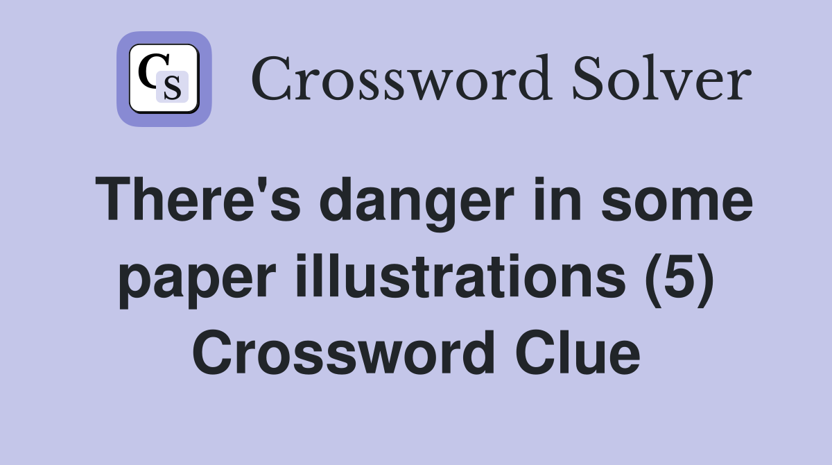 There's danger in some paper illustrations (5) Crossword Clue